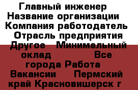 Главный инженер › Название организации ­ Компания-работодатель › Отрасль предприятия ­ Другое › Минимальный оклад ­ 45 000 - Все города Работа » Вакансии   . Пермский край,Красновишерск г.